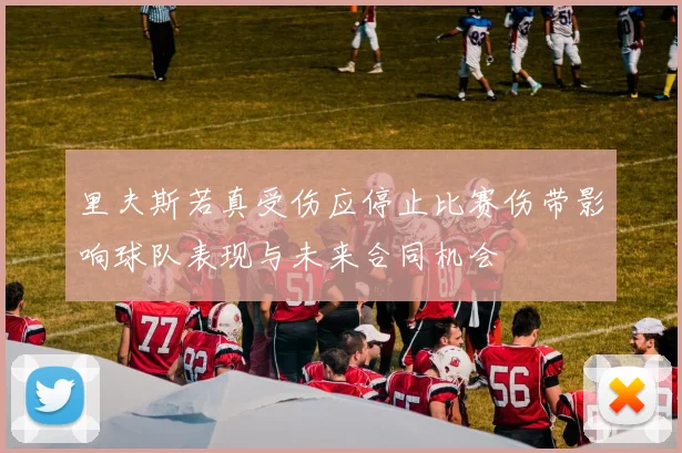 里夫斯若真受伤应停止比赛伤带影响球队表现与未来合同机会