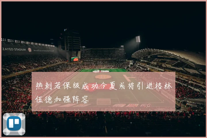 热刺若保级成功今夏或将引进格林伍德加强阵容