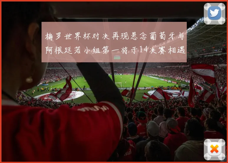 梅罗世界杯对决再现悬念葡萄牙与阿根廷若小组第一将于14决赛相遇