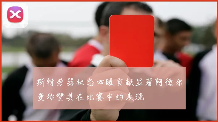 斯特劳瑟状态回暖贡献显著阿德尔曼称赞其在比赛中的表现