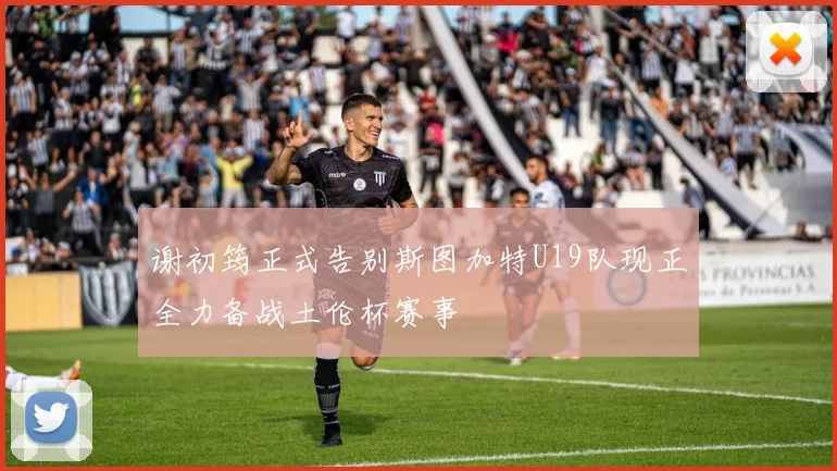 谢初筠正式告别斯图加特U19队现正全力备战土伦杯赛事