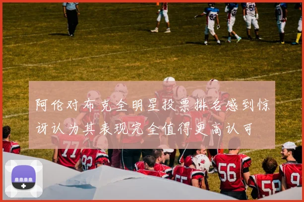 阿伦对布克全明星投票排名感到惊讶认为其表现完全值得更高认可