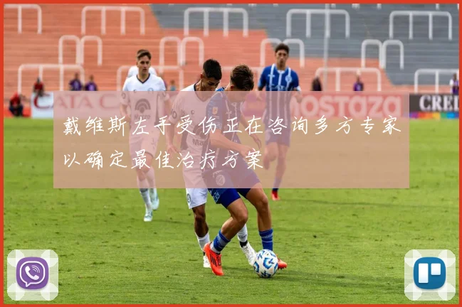 戴维斯左手受伤正在咨询多方专家以确定最佳治疗方案
