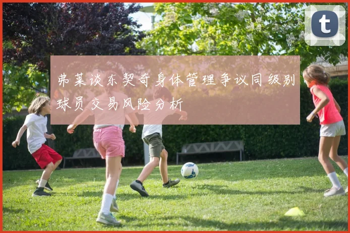 弗莱谈东契奇身体管理争议同级别球员交易风险分析