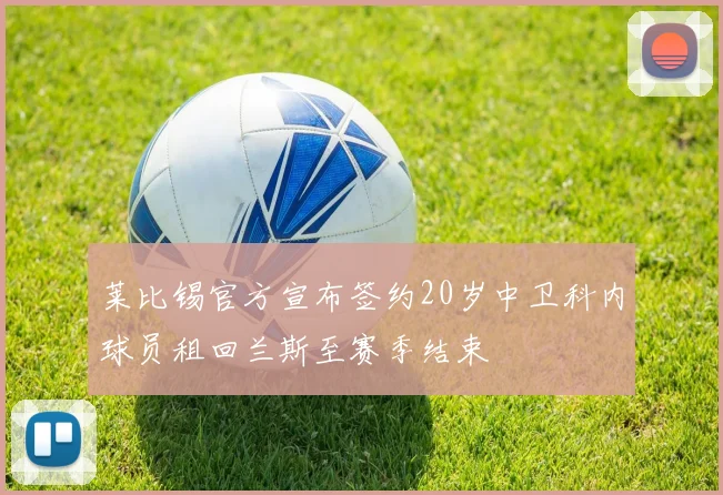莱比锡官方宣布签约20岁中卫科内球员租回兰斯至赛季结束
