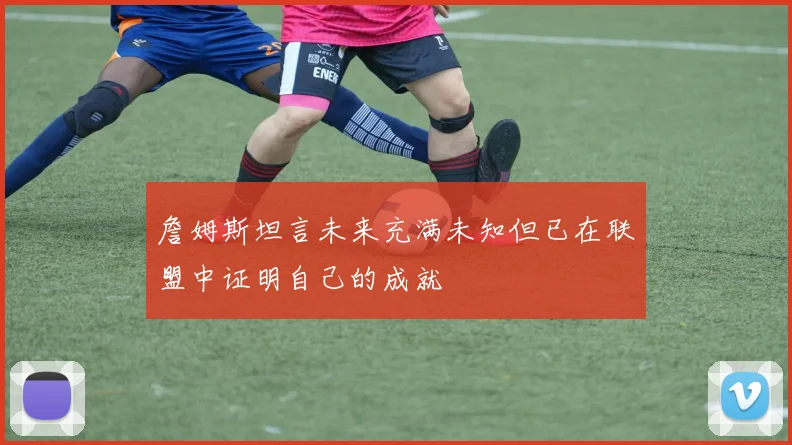 詹姆斯坦言未来充满未知但已在联盟中证明自己的成就