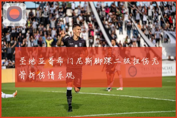 圣地亚哥希门尼斯脚踝二级扭伤无骨折伤情乐观