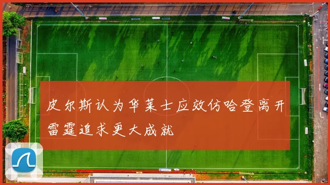 皮尔斯认为华莱士应效仿哈登离开雷霆追求更大成就
