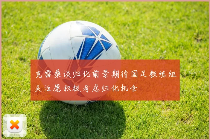 克雷桑谈归化前景期待国足教练组关注愿积极考虑归化机会