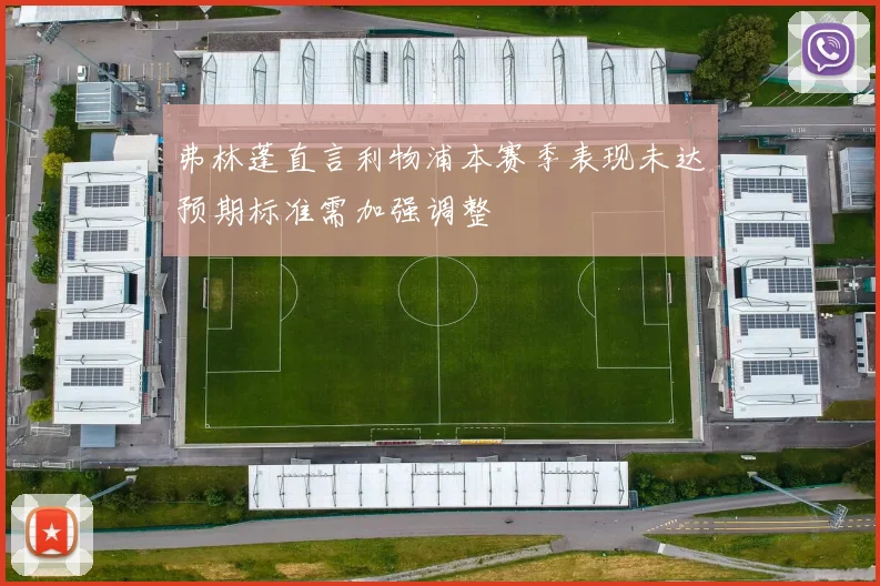 弗林蓬直言利物浦本赛季表现未达预期标准需加强调整