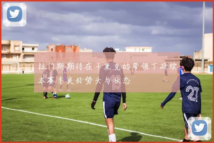 拉门斯期待在卡里克的带领下延续本赛季良好势头与状态