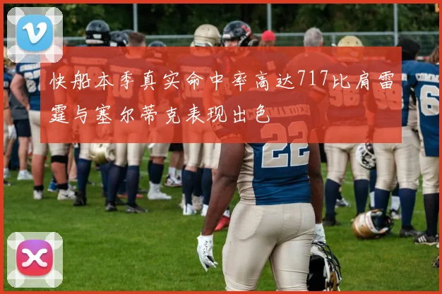 快船本季真实命中率高达717比肩雷霆与塞尔蒂克表现出色
